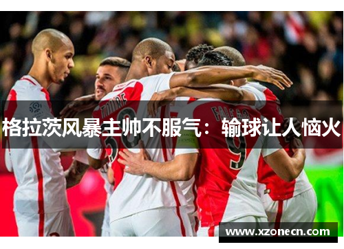格拉茨风暴主帅不服气：输球让人恼火